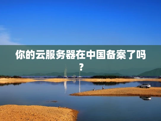你的云服务器在中国备案了吗？