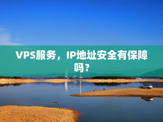 VPS服务，IP地址安全有保障吗？