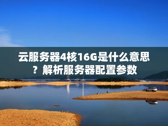 云服务器4核16G是什么意思？解析服务器配置参数