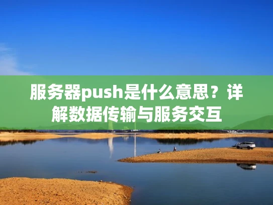 服务器push是什么意思？详解数据传输与服务交互