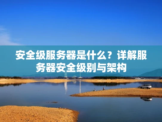 安全级服务器是什么？详解服务器安全级别与架构