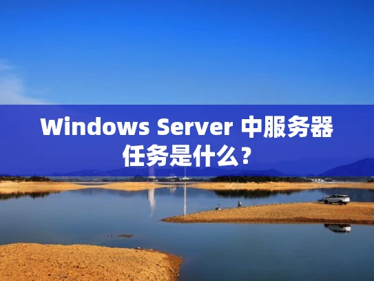 Windows Server 中服务器任务是什么？