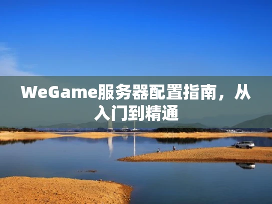 WeGame服务器配置指南，从入门到精通