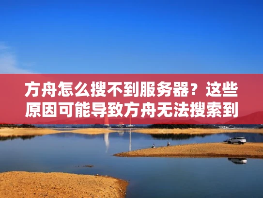 方舟怎么搜不到服务器？这些原因可能导致方舟无法搜索到服务器，我们来帮你排查！