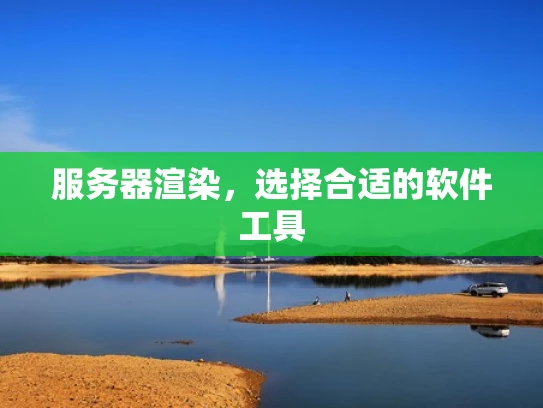 服务器渲染，选择合适的软件工具