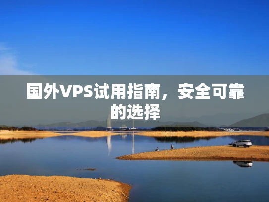 国外VPS试用指南，安全可靠的选择