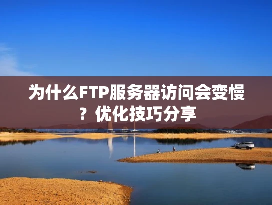 为什么FTP服务器访问会变慢？优化技巧分享