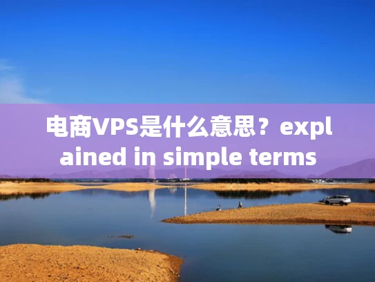 电商VPS是什么意思？explained in simple terms