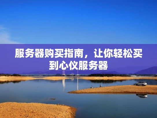 服务器购买指南，让你轻松买到心仪服务器