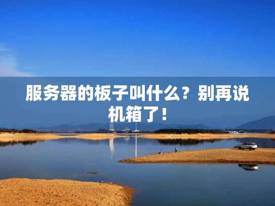 服务器的板子叫什么？别再说机箱了！