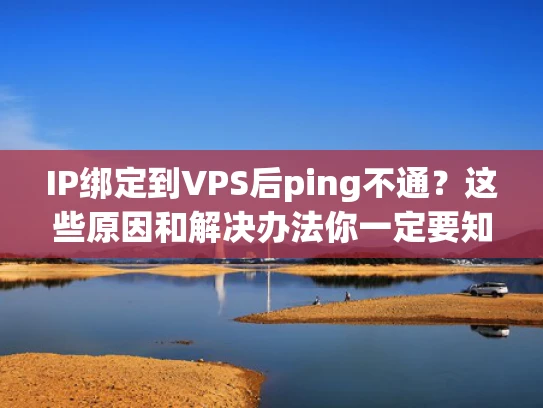 IP绑定到VPS后ping不通？这些原因和解决办法你一定要知道！