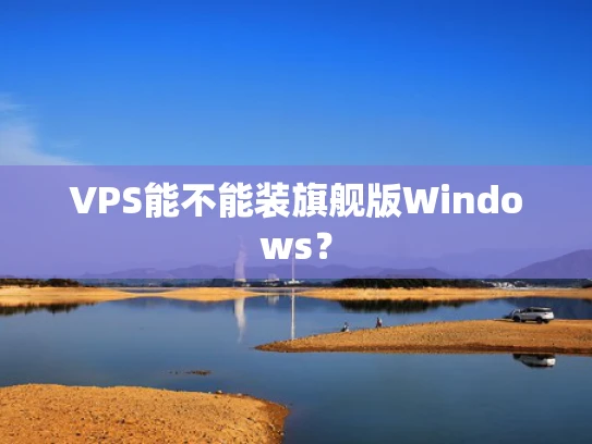 VPS能不能装旗舰版Windows？