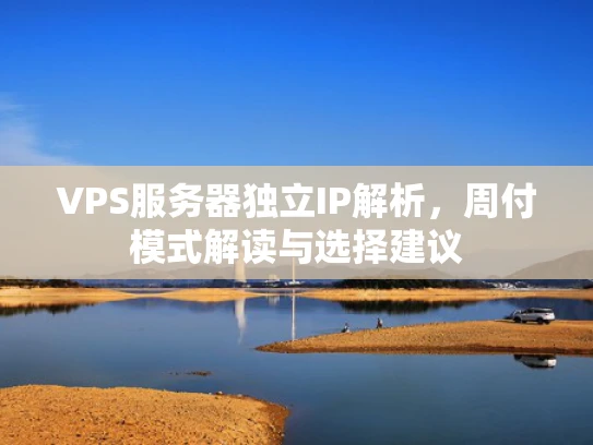 VPS服务器独立IP解析，周付模式解读与选择建议