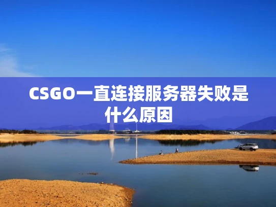 CSGO一直连接服务器失败是什么原因