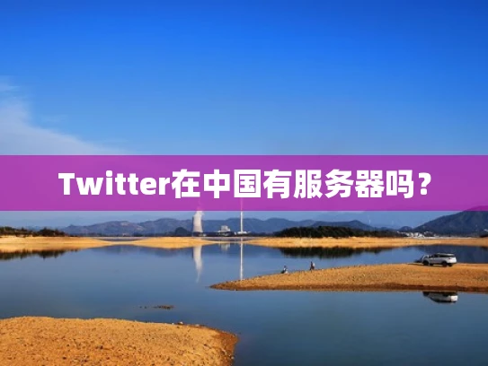 Twitter在中国有服务器吗？