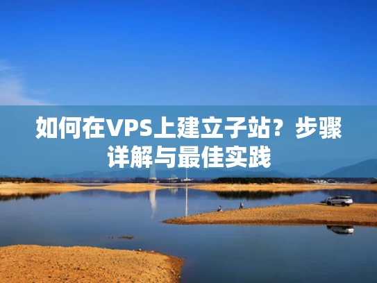 如何在VPS上建立子站？步骤详解与最佳实践