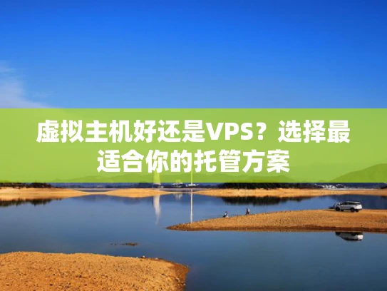虚拟主机好还是VPS？选择最适合你的托管方案