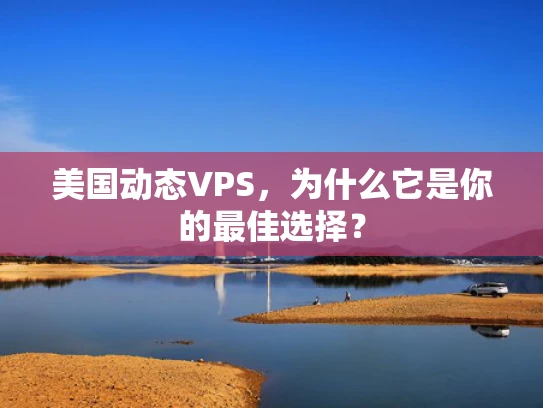 美国动态VPS，为什么它是你的最佳选择？