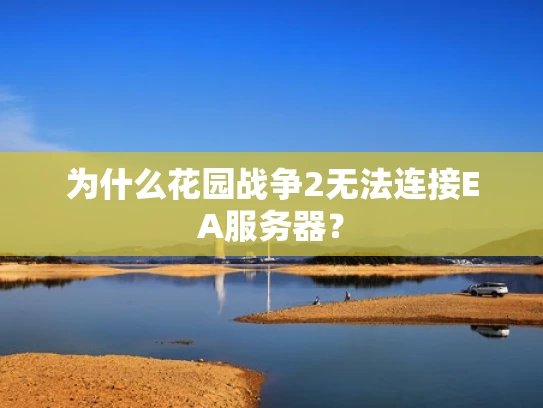 为什么花园战争2无法连接EA服务器？