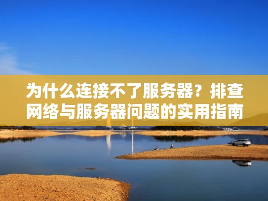 为什么连接不了服务器？排查网络与服务器问题的实用指南