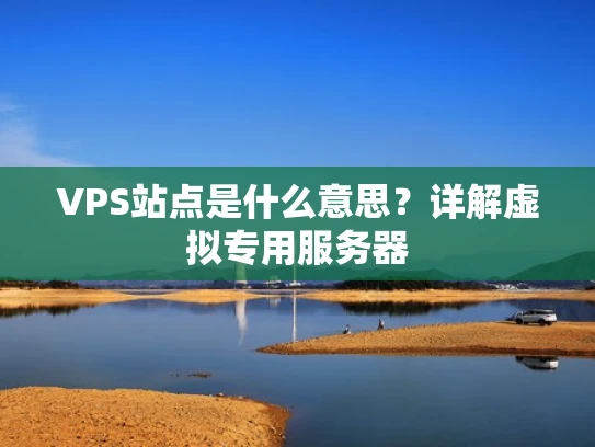 VPS站点是什么意思？详解虚拟专用服务器