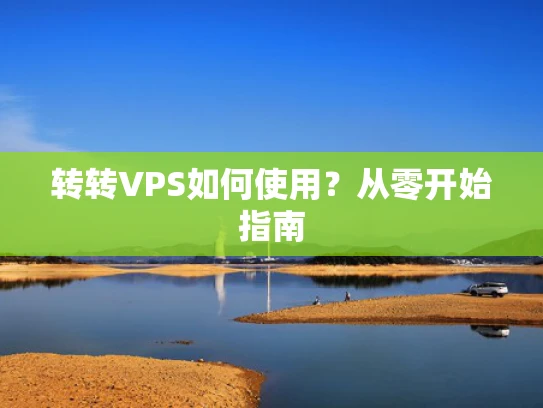 转转VPS如何使用？从零开始指南