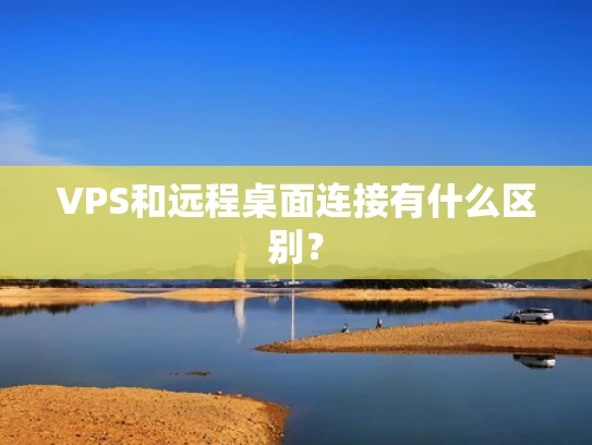 VPS和远程桌面连接有什么区别？