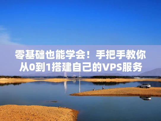 零基础也能学会！手把手教你从0到1搭建自己的VPS服务器