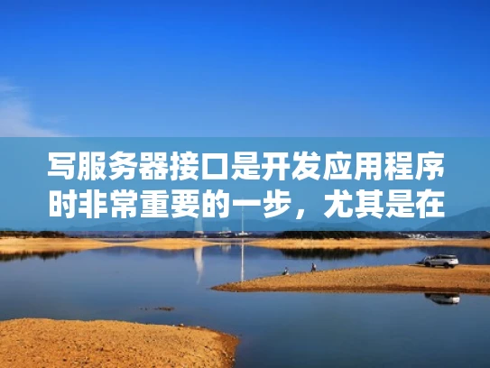 写服务器接口是开发应用程序时非常重要的一步，尤其是在使用后端框架和前端框架的情况下。以下是一些关键点