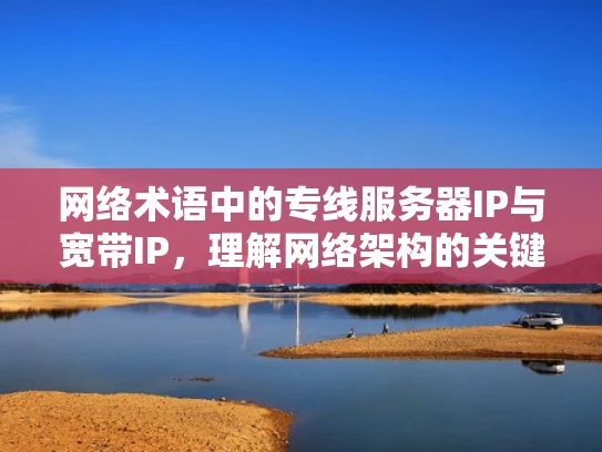 网络术语中的专线服务器IP与宽带IP，理解网络架构的关键