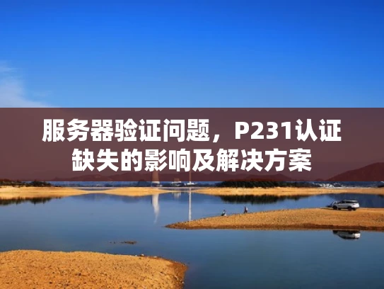 服务器验证问题，P231认证缺失的影响及解决方案