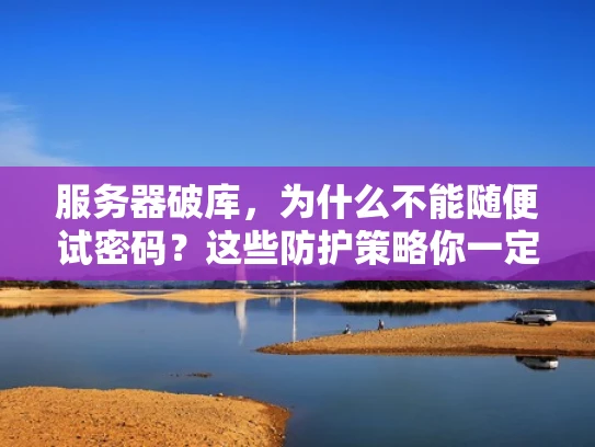 服务器破库，为什么不能随便试密码？这些防护策略你一定要知道！