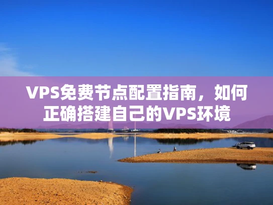 VPS免费节点配置指南，如何正确搭建自己的VPS环境