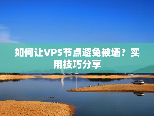 如何让VPS节点避免被墙？实用技巧分享