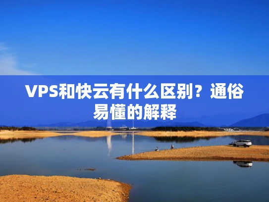 VPS和快云有什么区别？通俗易懂的解释