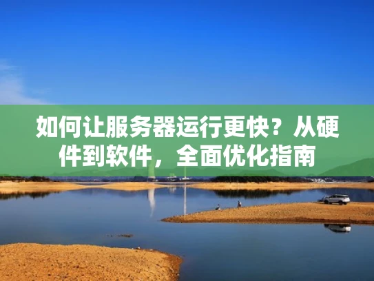 如何让服务器运行更快？从硬件到软件，全面优化指南