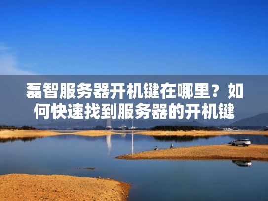 磊智服务器开机键在哪里？如何快速找到服务器的开机键