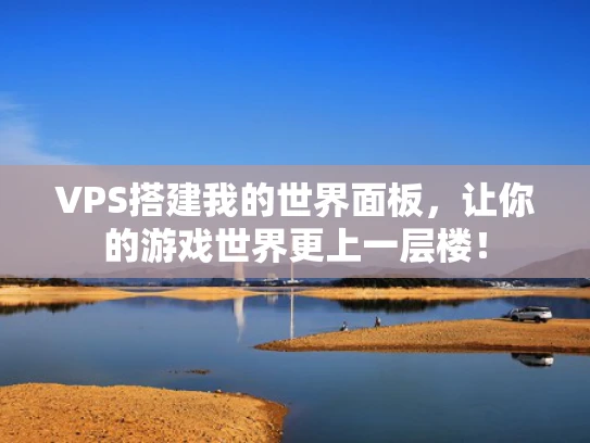 VPS搭建我的世界面板，让你的游戏世界更上一层楼！