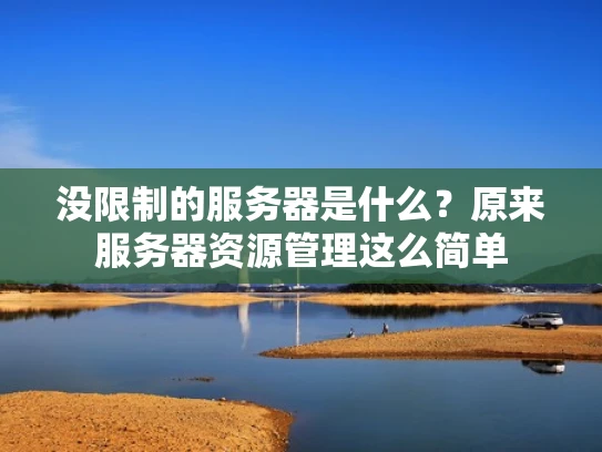 没限制的服务器是什么？原来服务器资源管理这么简单