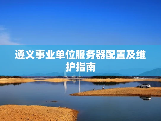 遵义事业单位服务器配置及维护指南
