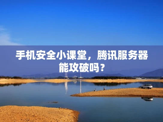 手机安全小课堂，腾讯服务器能攻破吗？