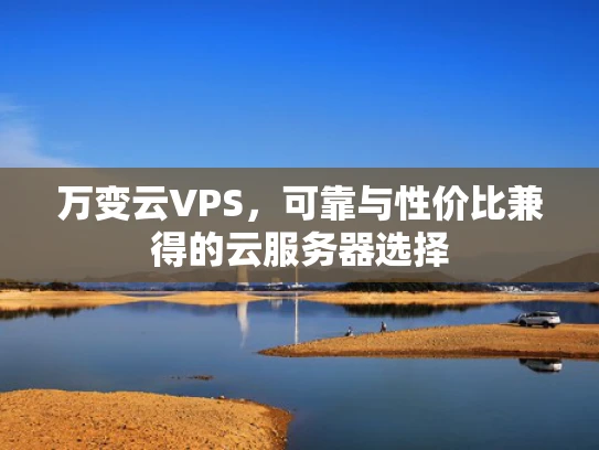 万变云VPS，可靠与性价比兼得的云服务器选择