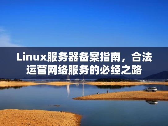 Linux服务器备案指南，合法运营网络服务的必经之路