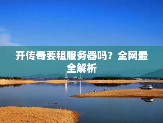 开传奇要租服务器吗？全网最全解析