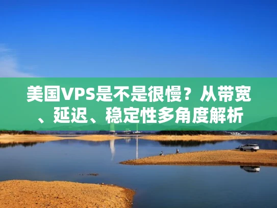 美国VPS是不是很慢？从带宽、延迟、稳定性多角度解析