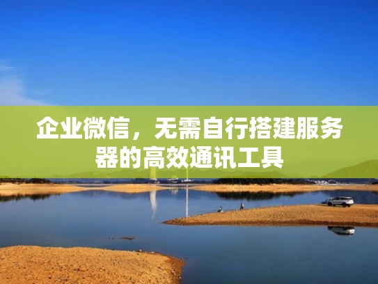 企业微信，无需自行搭建服务器的高效通讯工具