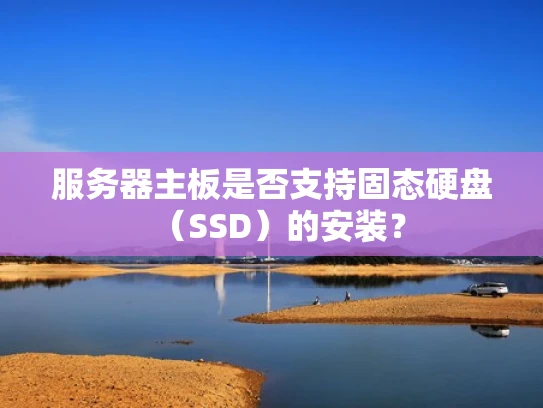 服务器主板是否支持固态硬盘（SSD）的安装？