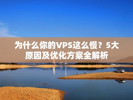 为什么你的VPS这么慢？5大原因及优化方案全解析