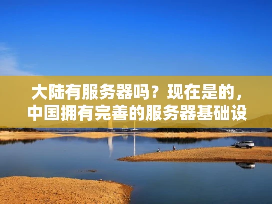 大陆有服务器吗？现在是的，中国拥有完善的服务器基础设施和服务