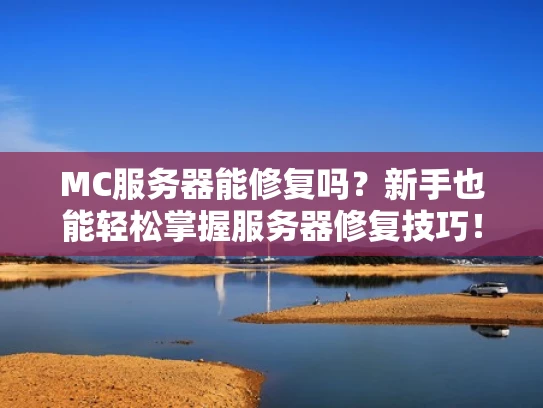 MC服务器能修复吗？新手也能轻松掌握服务器修复技巧！
